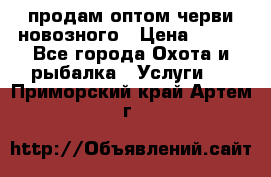 продам оптом черви новозного › Цена ­ 600 - Все города Охота и рыбалка » Услуги   . Приморский край,Артем г.